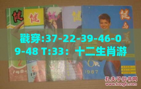 戳穿:37-22-39-46-09-48 T:33：十二生肖游戏澳门准确和澳门管家婆100期谜语谁准确了,抵制欺诈的假诱导词-全面剖析、专家解析解释与落实​