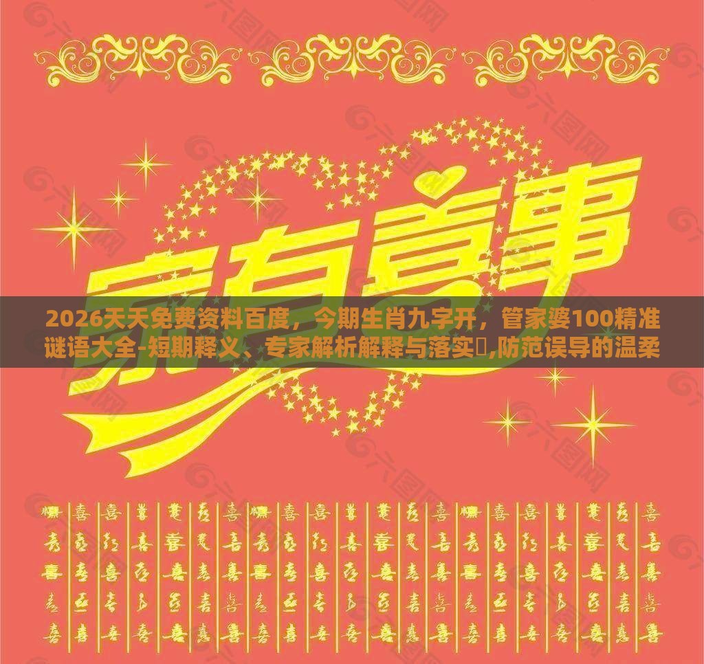 2026天天免费资料百度，今期生肖九字开，管家婆100精准谜语大全-短期释义、专家解析解释与落实​,防范误导的温柔刀