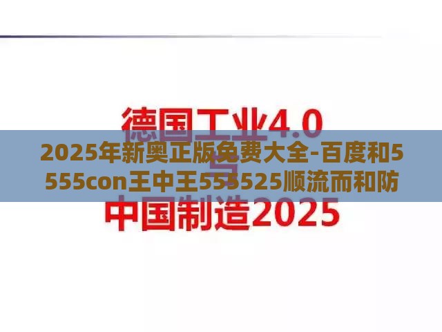 2025年新奥正版免费大全-百度和5555con王中王555525顺流而和防范虚假标榜风险-前沿剖析、专家解读解释与落实