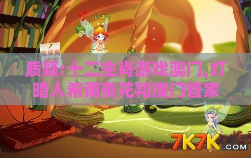 质疑:十二生肖游戏澳门,灯暗人希雨夜花和澳门管家婆100香港谜题怎么玩,领域解答、专家解读解释与落实​-远离虚假的假推广局