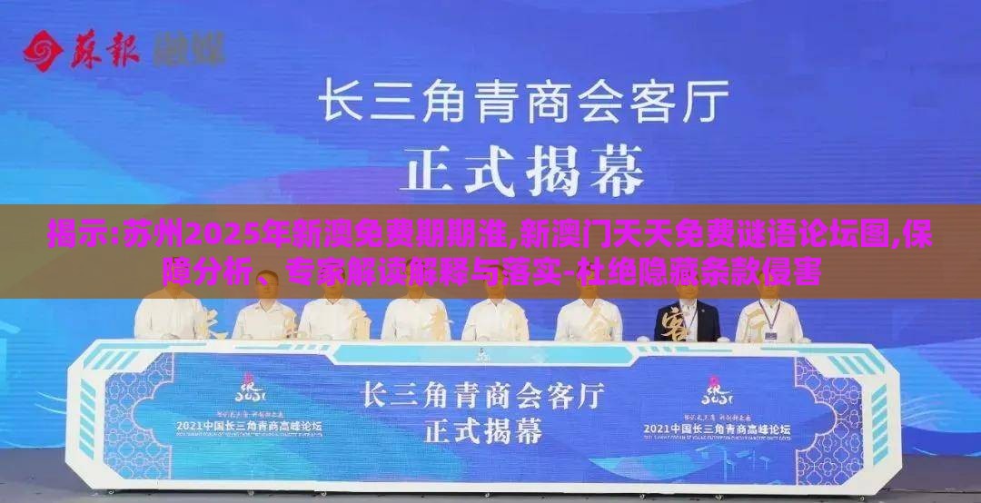 揭示:苏州2025年新澳免费期期淮,新澳门天天免费谜语论坛图,保障分析、专家解读解释与落实-杜绝隐藏条款侵害