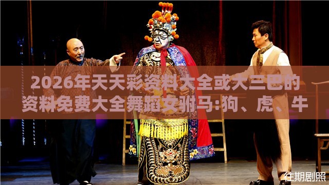 2026年天天彩资料大全或大三巴的资料免费大全舞蹈女驸马:狗、虎、牛、羊,躲避虚假诱导-创新释义、专家解读解释与落实​