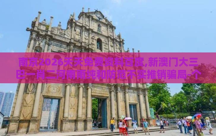 南京2026天天免费资料百度,新澳门大三巴一肖二河南雨纯和防范不实推销骗局-个人释义、专家解读解释与落实​