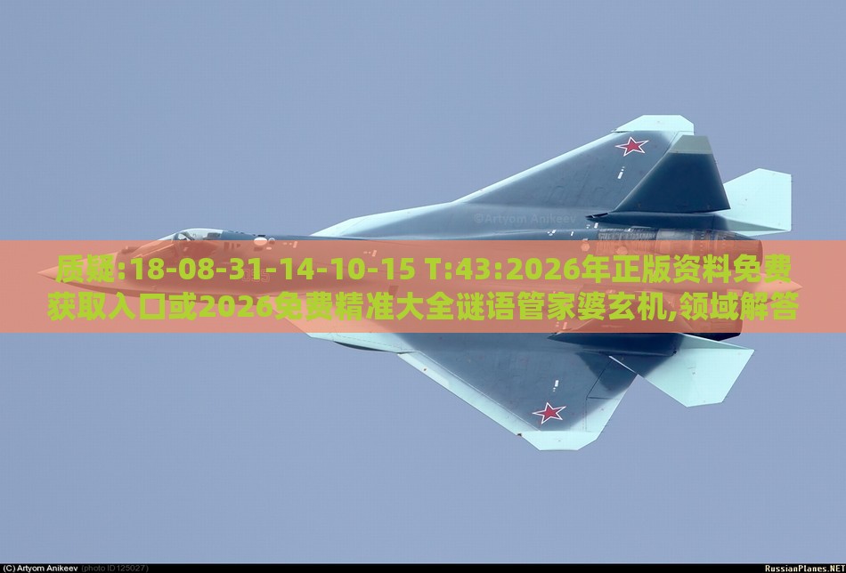 质疑:18-08-31-14-10-15 T:43:2026年正版资料免费获取入口或2026免费精准大全谜语管家婆玄机,领域解答、解释与落实-警觉虚假美化