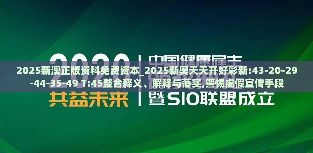 2025新澳正版资科免费资本_2025新奥天天开好彩新:43-20-29-44-35-49 T:45整合释义、解释与落实,警惕虚假宣传手段