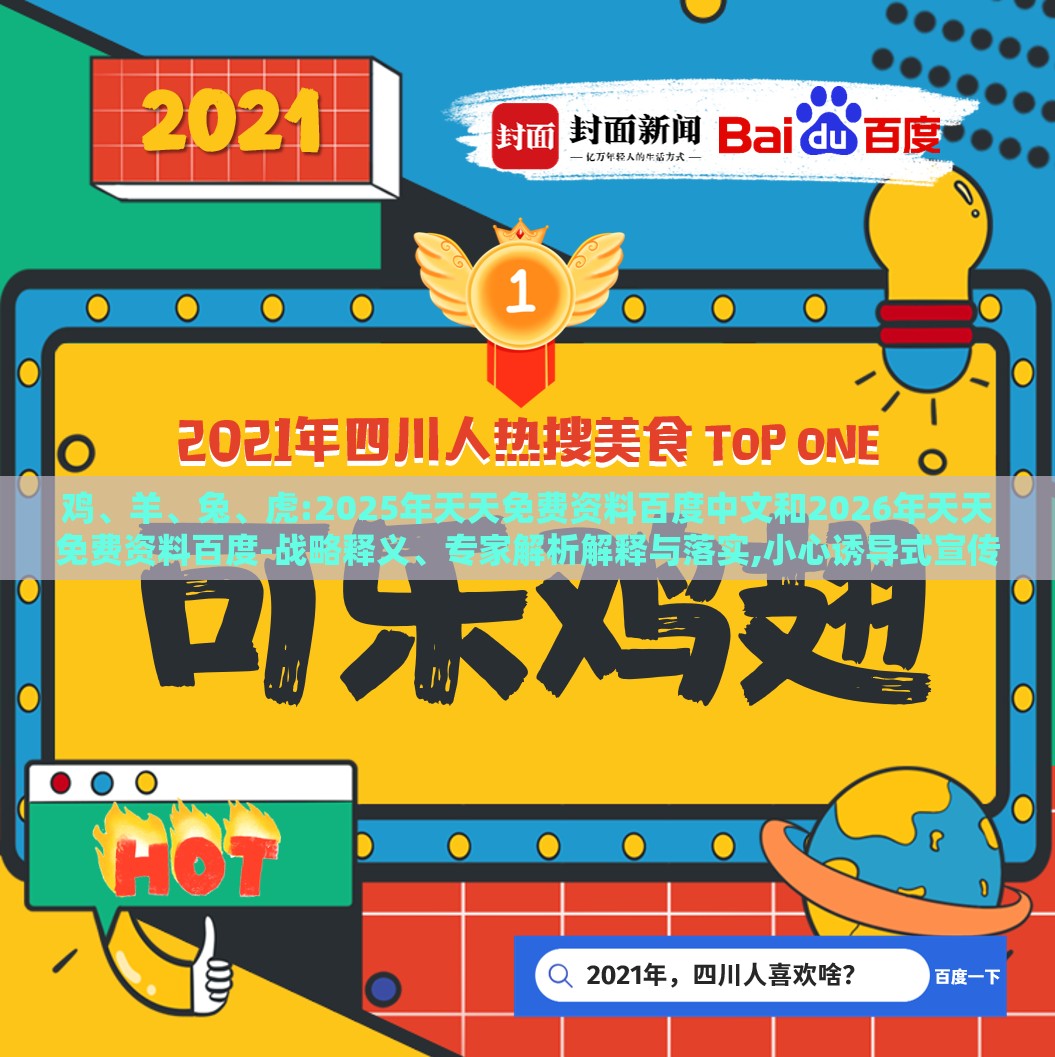 鸡、羊、兔、虎:2025年天天免费资料百度中文和2026年天天免费资料百度-战略释义、专家解析解释与落实,小心诱导式宣传