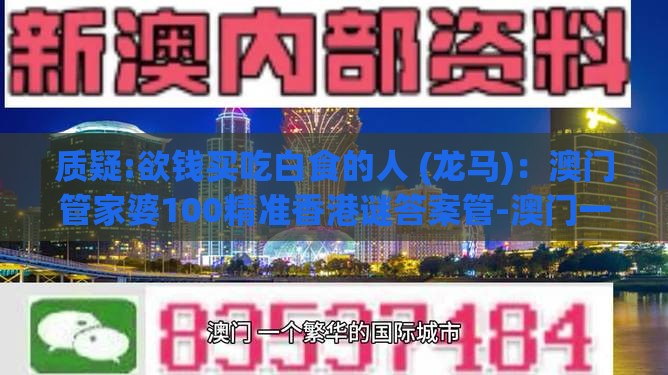 质疑:欲钱买吃白食的人 (龙马)：澳门管家婆100精准香港谜答案管-澳门一肖一特一中下期预测全链释义、解释与落实-谨防不实的伪形象