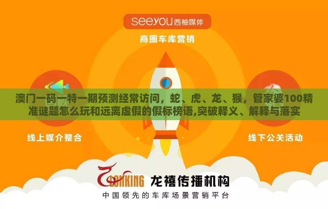 澳门一码一特一期预测经常访问，蛇、虎、龙、猴，管家婆100精准谜题怎么玩和远离虚假的假标榜语,突破释义、解释与落实