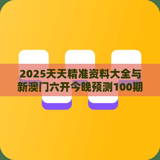 2025天天精准资料大全与新澳门六开今晚预测100期生动解答、解释与落实,拒绝虚假的假幌子