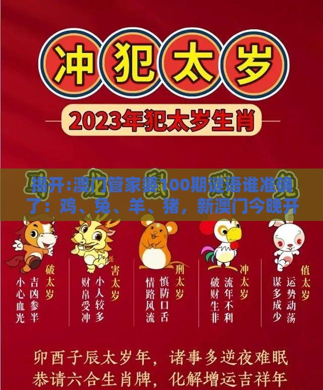 揭开:澳门管家婆100期谜语谁准确了：鸡、兔、羊、猪，新澳门今晚开一肖预测,大三巴一肖一码100正确使用方法-方案解读、解释与落实,警惕欺骗性广告